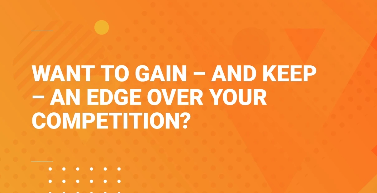 Bright orange banner with the headline “Want to gain – and keep – an edge over your competition?” in bold white text on an abstract background.
